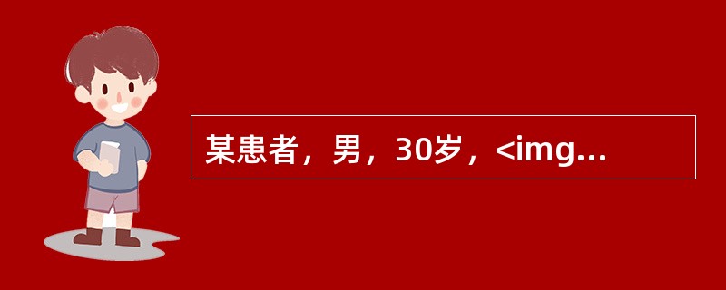 某患者，男，30岁，<img border="0" style="width: 16px; height: 23px;" src="https: