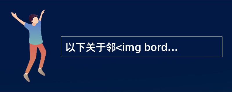 以下关于邻<img border="0" style="width: 17px; height: 18px;" src="https://img