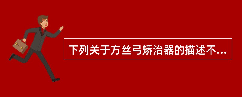 下列关于方丝弓矫治器的描述不正确的是（　　）。