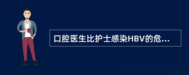 口腔医生比护士感染HBV的危险性大，是因为（　　）。