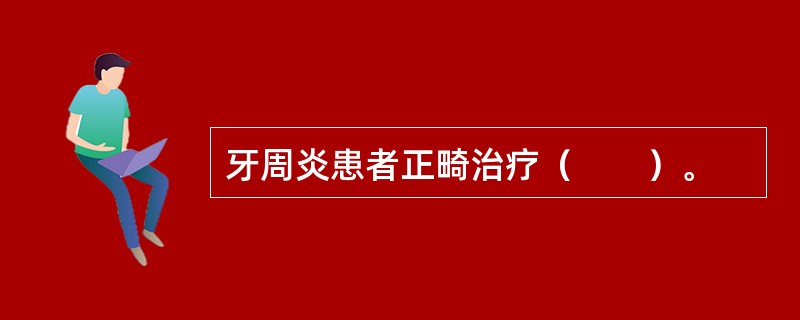 牙周炎患者正畸治疗（　　）。