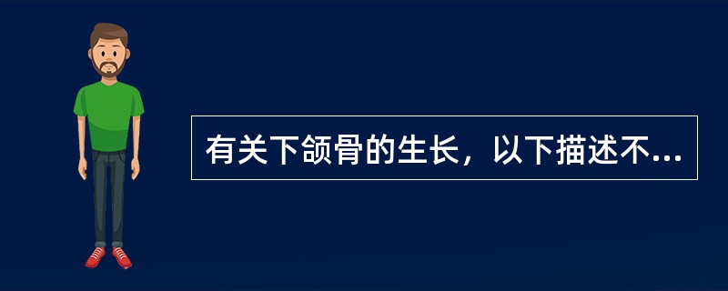 有关下颌骨的生长，以下描述不正确的是（　　）。