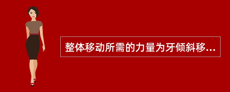 整体移动所需的力量为牙倾斜移动所需力的多少？（　　）