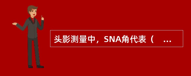 头影测量中，SNA角代表（　　）。