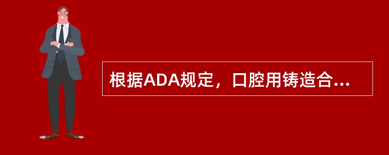 根据ADA规定，口腔用铸造合金的分类标准是（　　）。