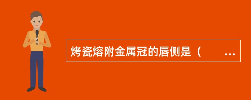 烤瓷熔附金属冠的唇侧是（　　）。