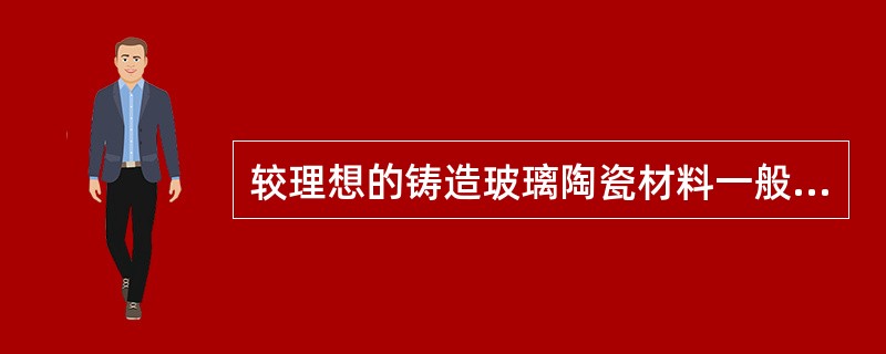 较理想的铸造玻璃陶瓷材料一般要求其（　　）。
