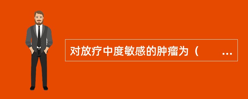 对放疗中度敏感的肿瘤为（　　）。