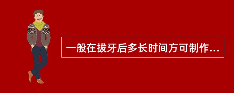 一般在拔牙后多长时间方可制作全口义齿？（　　）