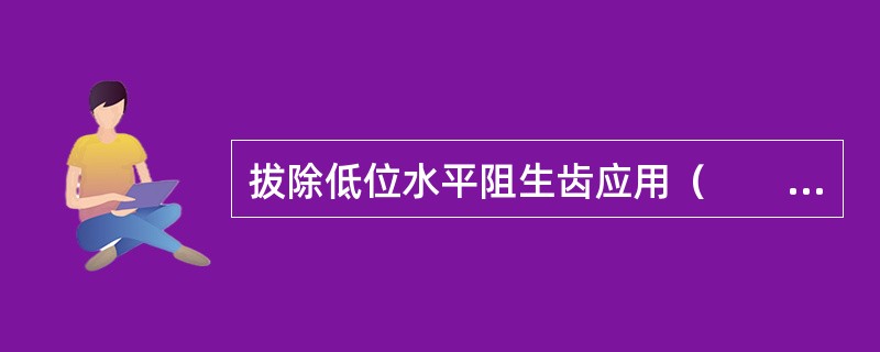 拔除低位水平阻生齿应用（　　）。