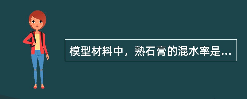 模型材料中，熟石膏的混水率是（　　）。