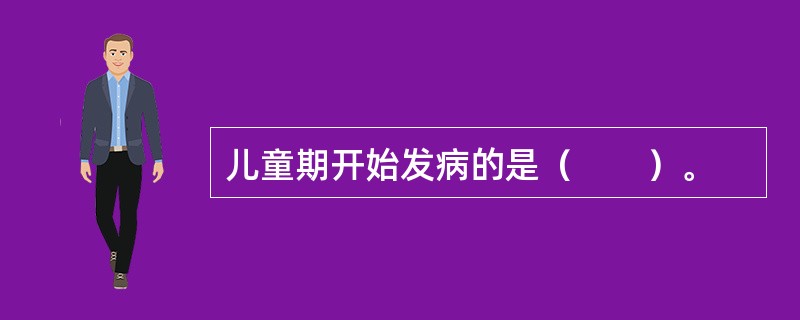 儿童期开始发病的是（　　）。