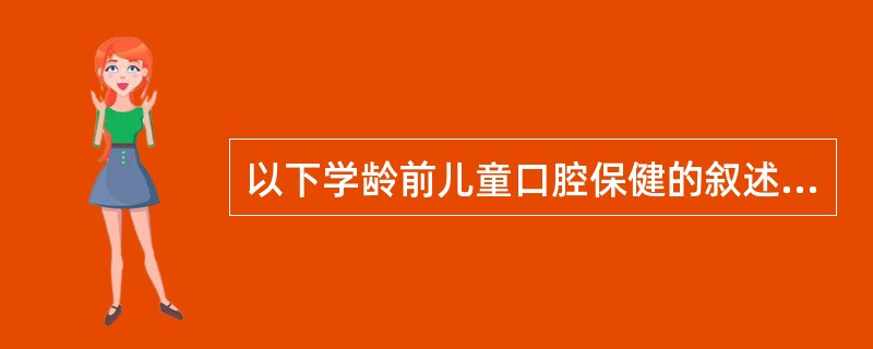 以下学龄前儿童口腔保健的叙述中，哪项正确？（　　）