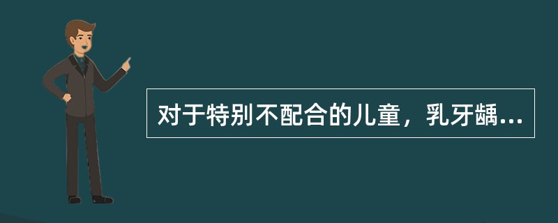 对于特别不配合的儿童，乳牙龋坏治疗可酌情采用的药物治疗，但除外（　　）。