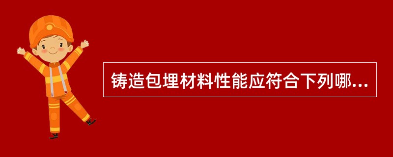 铸造包埋材料性能应符合下列哪项?（　　）