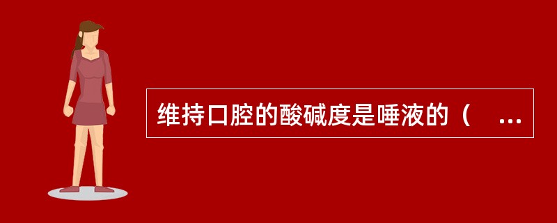 维持口腔的酸碱度是唾液的（　　）。