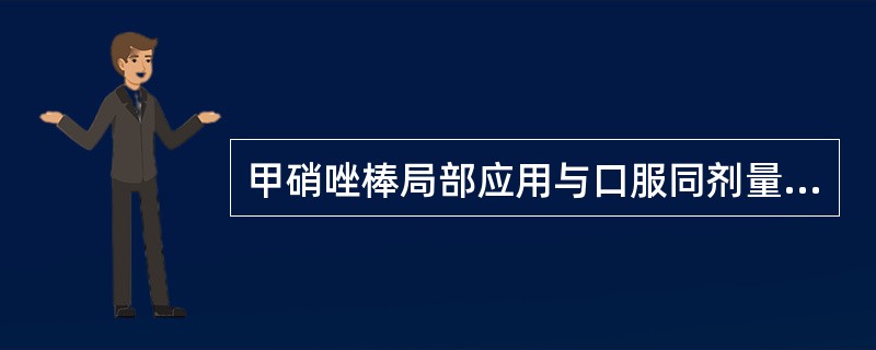 甲硝唑棒局部应用与口服同剂量的甲硝唑相比，在龈沟液中的药物浓度较（　　）。