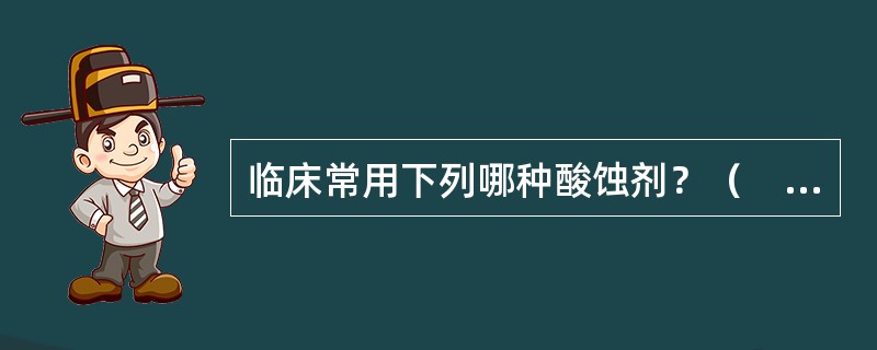 临床常用下列哪种酸蚀剂？（　　）