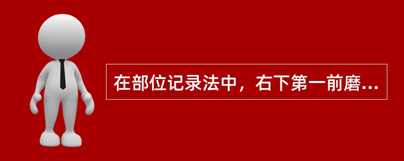 在部位记录法中，右下第一前磨牙表示为（　　）。