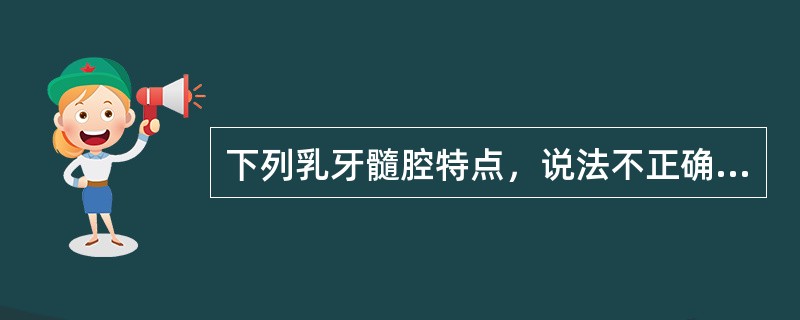 下列乳牙髓腔特点，说法不正确的是（　　）。