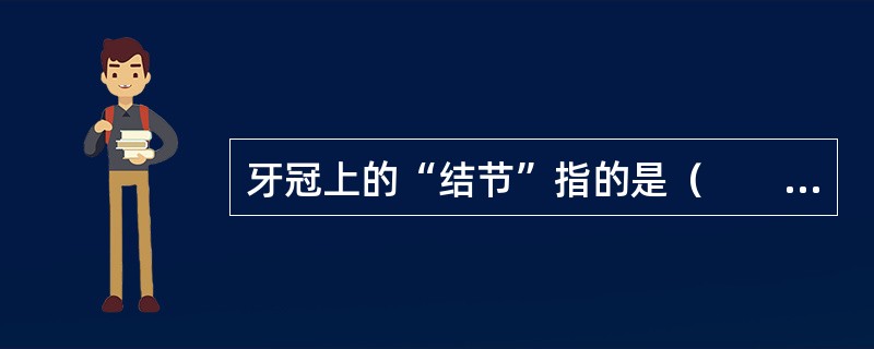 牙冠上的“结节”指的是（　　）。