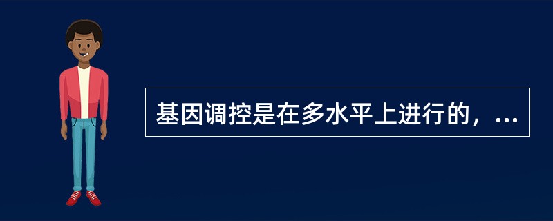 基因调控是在多水平上进行的，目前认为基因调控主要发生在（　　）。