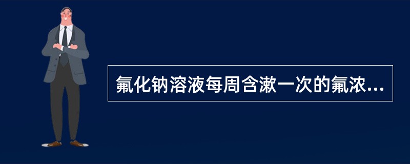 氟化钠溶液每周含漱一次的氟浓度应为（　　）。