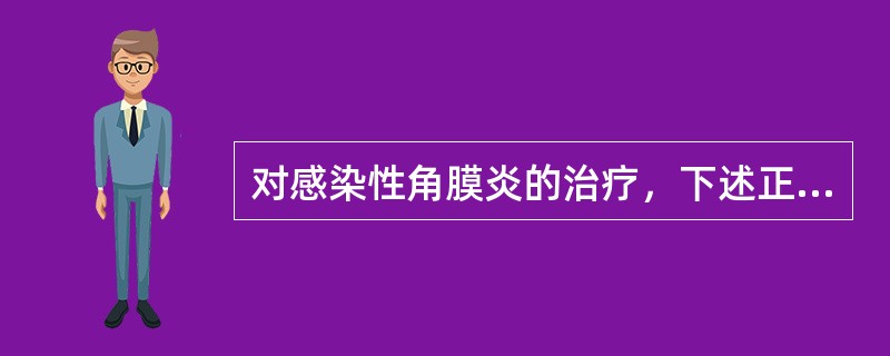 对感染性角膜炎的治疗，下述正确的是（　　）。