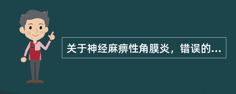 关于神经麻痹性角膜炎，错误的是（　　）。