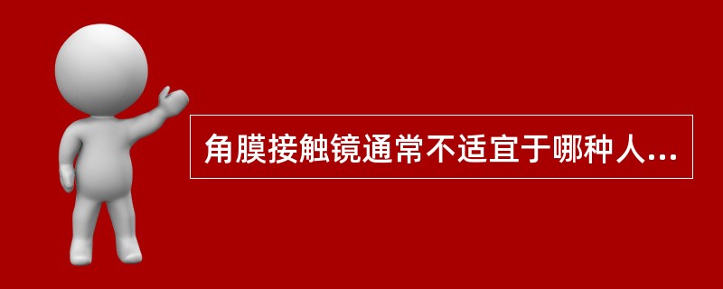 角膜接触镜通常不适宜于哪种人配戴？（　　）