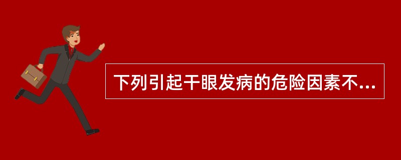 下列引起干眼发病的危险因素不包括（　　）。