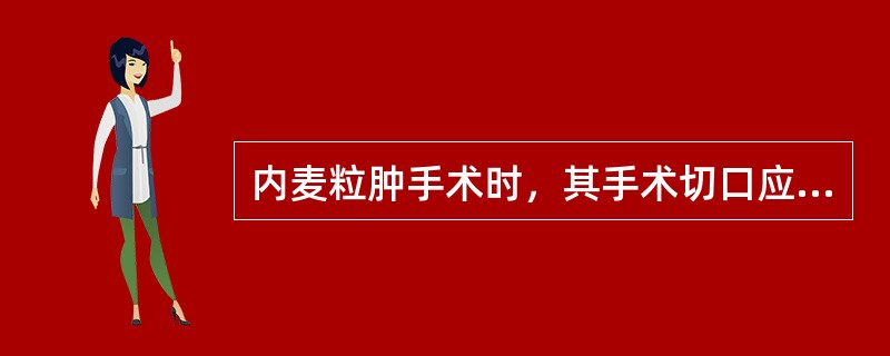 内麦粒肿手术时，其手术切口应（　　）。