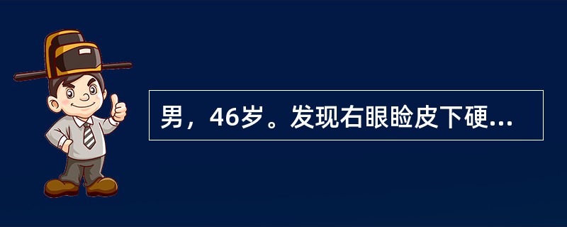 男，46岁。发现右眼睑皮下硬结半月余，自觉无明显不适。检查：右眼视力正常，眼睑皮肤稍隆起，眼睑皮下可触及一黄豆大圆形肿块，边界清楚，与皮肤无粘连，无明显压痛，局部睑结膜暗红色充血，余无异常发现。如手术