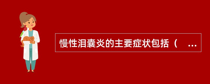 慢性泪囊炎的主要症状包括（　　）。