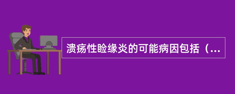 溃疡性睑缘炎的可能病因包括（　　）。