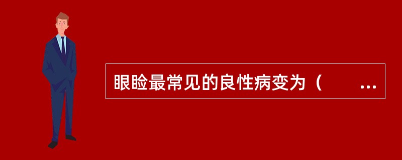 眼睑最常见的良性病变为（　　）。