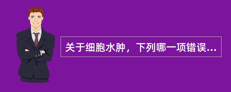 关于细胞水肿，下列哪一项错误？（　　）