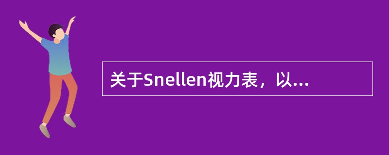 关于Snellen视力表，以下说法不正确的是（　　）。