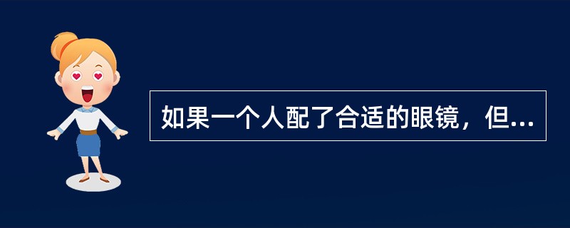 如果一个人配了合适的眼镜，但他在日常生活中大部分时间并不戴用，他的日常生活视力相当于他的（　　）。