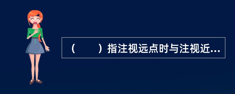 （　　）指注视远点时与注视近点的屈光力之差。