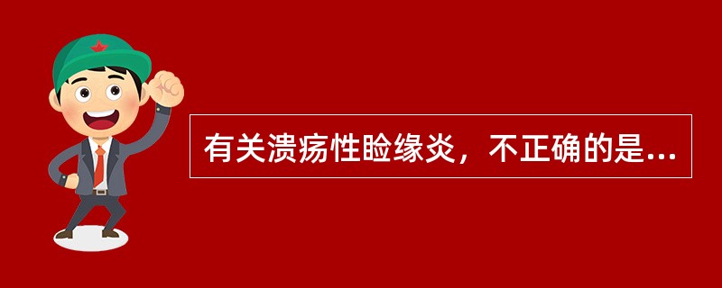 有关溃疡性睑缘炎，不正确的是（　　）。