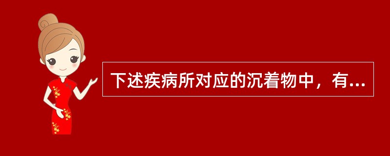 下述疾病所对应的沉着物中，有错误的是（　　）。