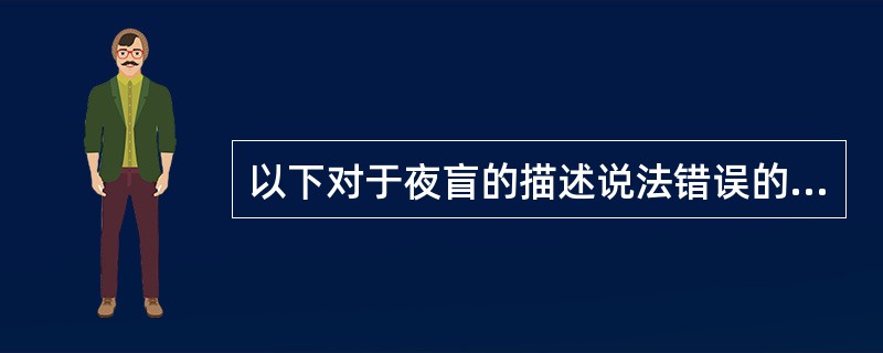 以下对于夜盲的描述说法错误的有（　　）。