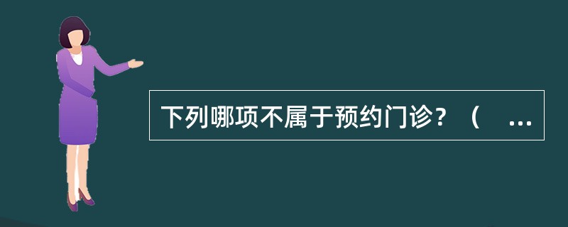 下列哪项不属于预约门诊？（　　）