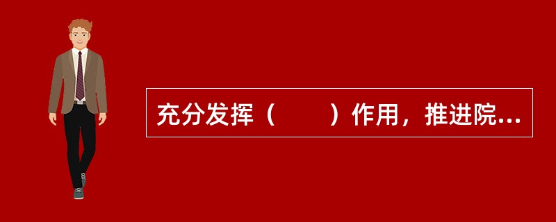 充分发挥（　　）作用，推进院务公开，尊重员工民主权利。