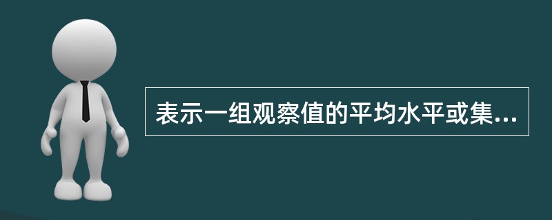 表示一组观察值的平均水平或集中趋势的统计指标是（　　）。