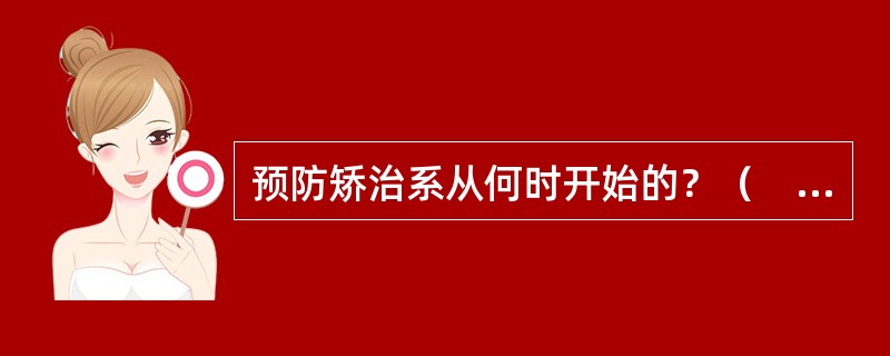 预防矫治系从何时开始的？（　　）