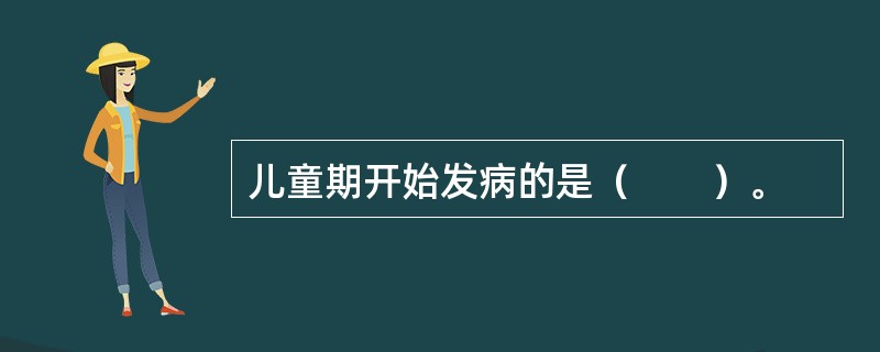 儿童期开始发病的是（　　）。