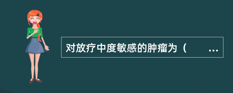 对放疗中度敏感的肿瘤为（　　）。