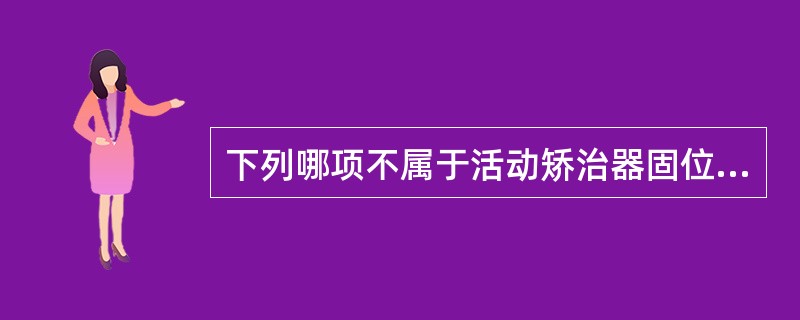 下列哪项不属于活动矫治器固位结构？（　　）